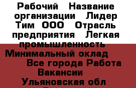 Рабочий › Название организации ­ Лидер Тим, ООО › Отрасль предприятия ­ Легкая промышленность › Минимальный оклад ­ 27 000 - Все города Работа » Вакансии   . Ульяновская обл.,Барыш г.